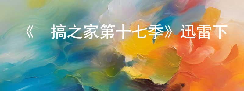 陳家班發布《惡搞之家第十七季》迅雷下載/在線觀看-動漫卡通-美劇天堂